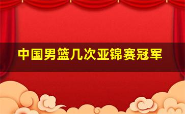 中国男篮几次亚锦赛冠军