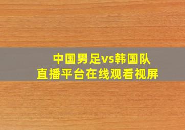 中国男足vs韩国队直播平台在线观看视屏