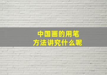 中国画的用笔方法讲究什么呢