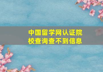 中国留学网认证院校查询查不到信息