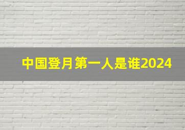 中国登月第一人是谁2024