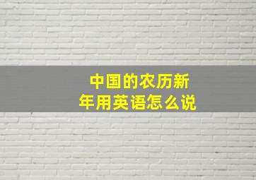 中国的农历新年用英语怎么说