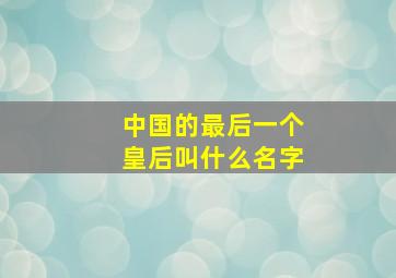 中国的最后一个皇后叫什么名字