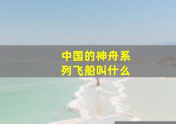 中国的神舟系列飞船叫什么