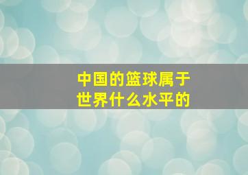 中国的篮球属于世界什么水平的