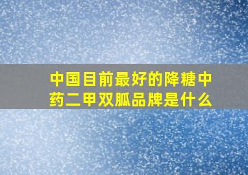 中国目前最好的降糖中药二甲双胍品牌是什么