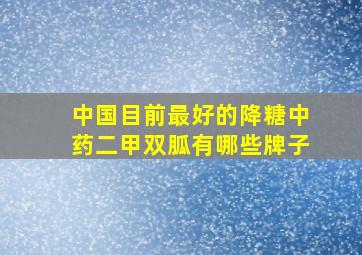 中国目前最好的降糖中药二甲双胍有哪些牌子