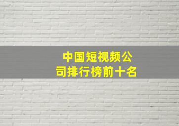 中国短视频公司排行榜前十名