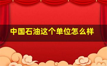 中国石油这个单位怎么样