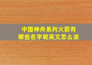 中国神舟系列火箭有哪些名字呢英文怎么读