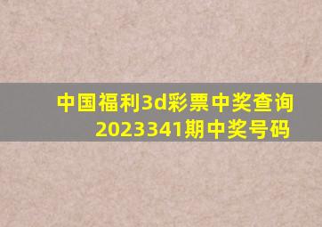 中国福利3d彩票中奖查询2023341期中奖号码