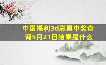 中国福利3d彩票中奖查询5月21日结果是什么