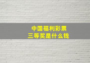 中国福利彩票三等奖是什么钱