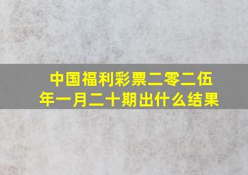 中国福利彩票二零二伍年一月二十期出什么结果