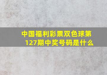 中国福利彩票双色球第127期中奖号码是什么