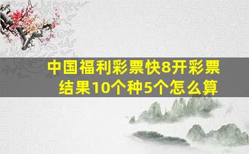 中国福利彩票快8开彩票结果10个种5个怎么算