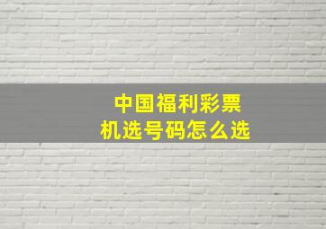 中国福利彩票机选号码怎么选