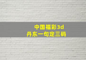 中国福彩3d丹东一句定三码