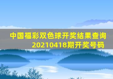 中国福彩双色球开奖结果查询20210418期开奖号码