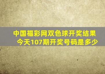 中国福彩网双色球开奖结果今天107期开奖号码是多少