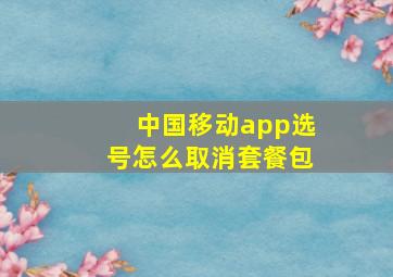 中国移动app选号怎么取消套餐包