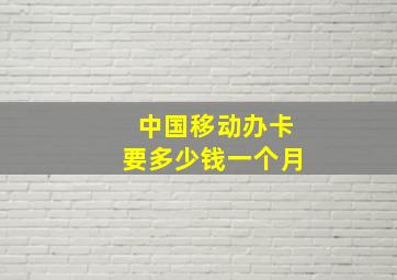 中国移动办卡要多少钱一个月