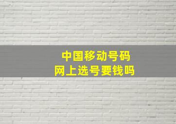 中国移动号码网上选号要钱吗