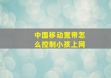 中国移动宽带怎么控制小孩上网