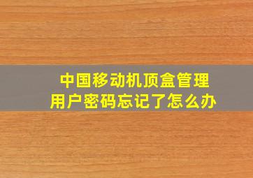 中国移动机顶盒管理用户密码忘记了怎么办