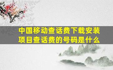 中国移动查话费下载安装项目查话费的号码是什么