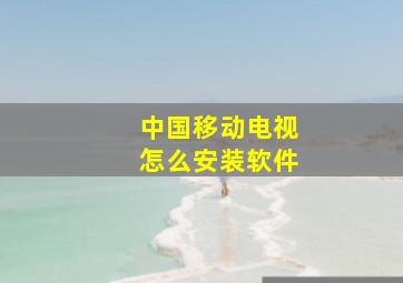 中国移动电视怎么安装软件