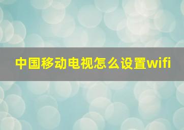 中国移动电视怎么设置wifi