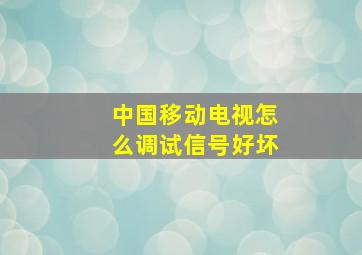 中国移动电视怎么调试信号好坏