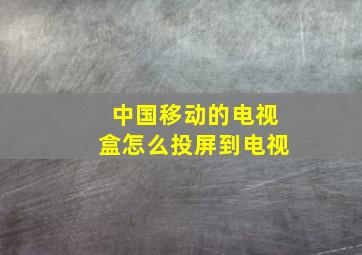 中国移动的电视盒怎么投屏到电视