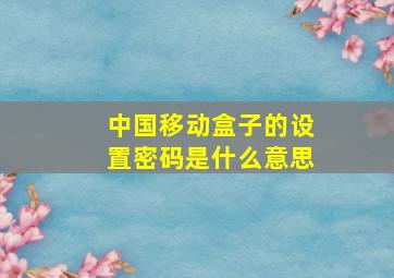 中国移动盒子的设置密码是什么意思