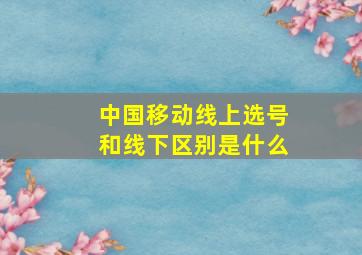 中国移动线上选号和线下区别是什么