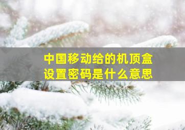 中国移动给的机顶盒设置密码是什么意思