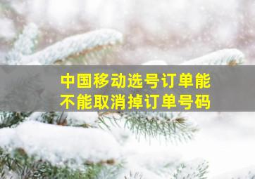 中国移动选号订单能不能取消掉订单号码