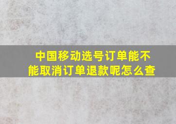 中国移动选号订单能不能取消订单退款呢怎么查