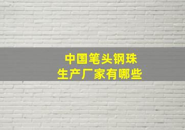 中国笔头钢珠生产厂家有哪些