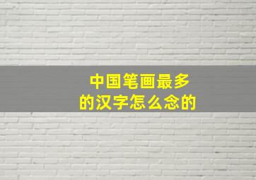 中国笔画最多的汉字怎么念的