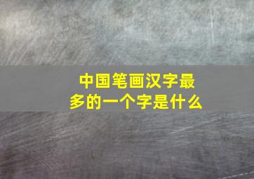 中国笔画汉字最多的一个字是什么