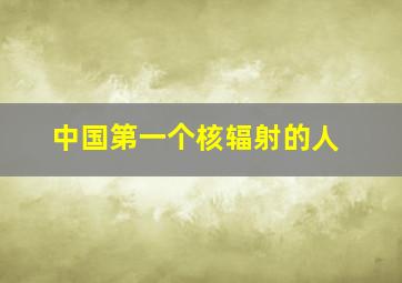 中国第一个核辐射的人