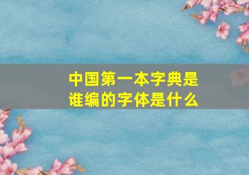 中国第一本字典是谁编的字体是什么