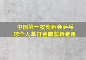 中国第一枚奥运会乒乓球个人单打金牌获得者是