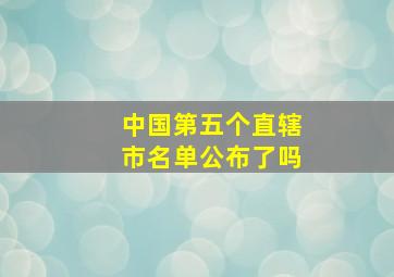 中国第五个直辖市名单公布了吗