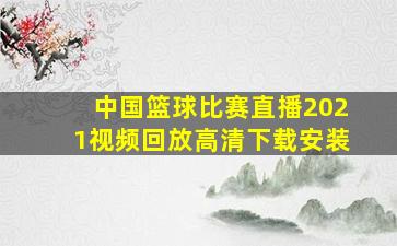 中国篮球比赛直播2021视频回放高清下载安装