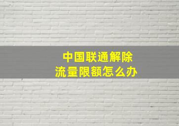 中国联通解除流量限额怎么办