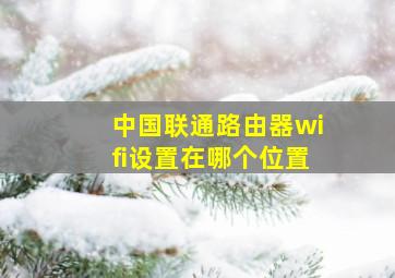 中国联通路由器wifi设置在哪个位置