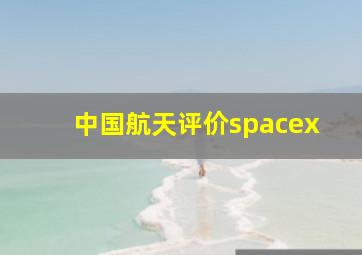 中国航天评价spacex